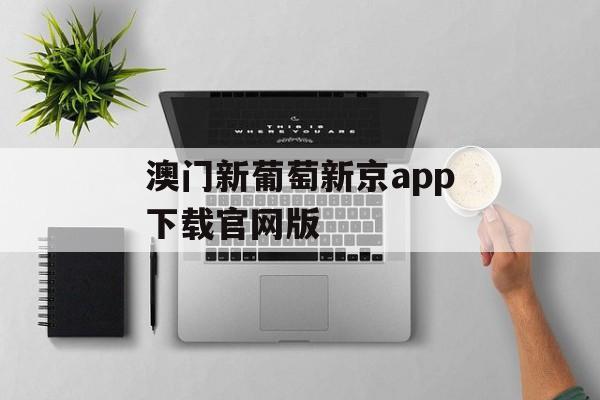 澳门新葡萄新京app下载官网版