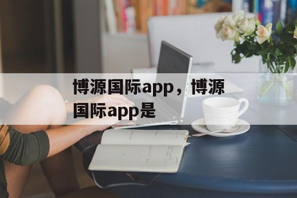 博源国际app，博源国际app是