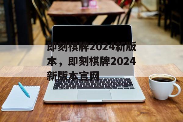 即刻棋牌2024新版本，即刻棋牌2024新版本官网