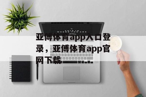 亚傅体育app入口登录，亚傅体育app官网下载