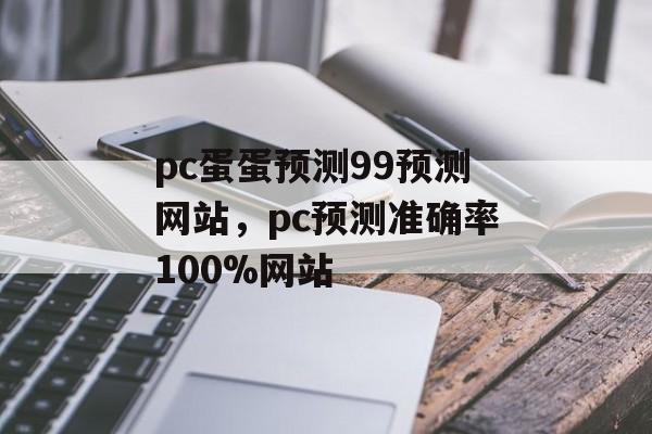 pc蛋蛋预测99预测网站，pc预测准确率100%网站