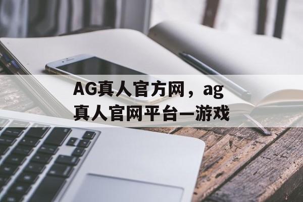 AG真人官方网，ag真人官网平台—游戏