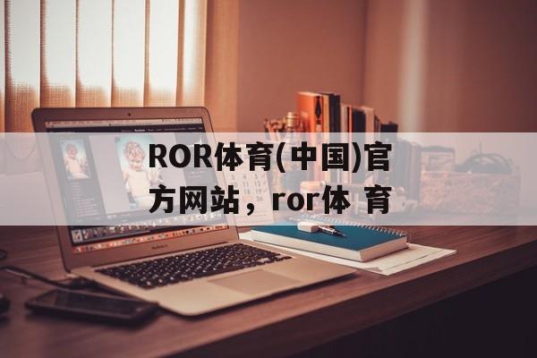 ROR体育(中国)官方网站，ror体 育