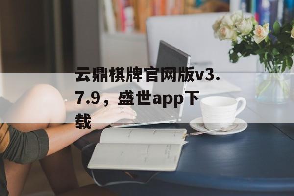 云鼎棋牌官网版v3.7.9，盛世app下载