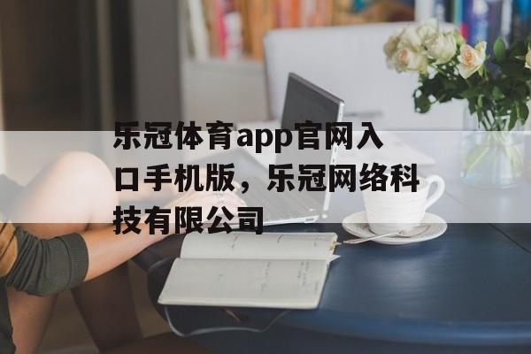 乐冠体育app官网入口手机版，乐冠网络科技有限公司