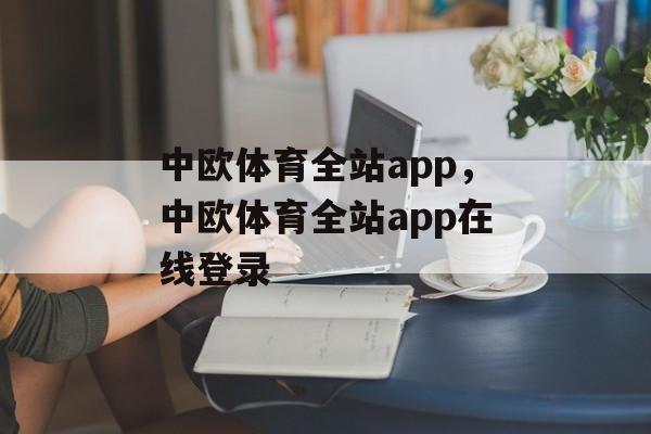 中欧体育全站app，中欧体育全站app在线登录