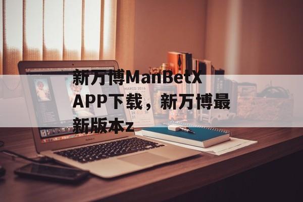 新万博ManBetXAPP下载，新万博最新版本z