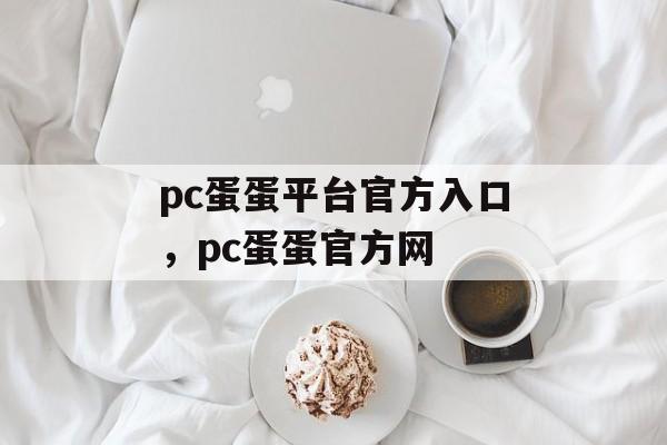 pc蛋蛋平台官方入口，pc蛋蛋官方网