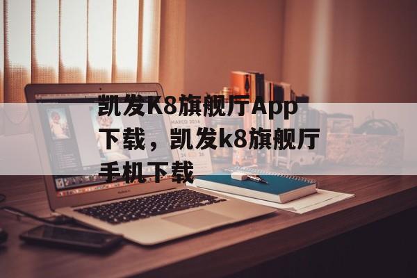 凯发K8旗舰厅App下载，凯发k8旗舰厅手机下载